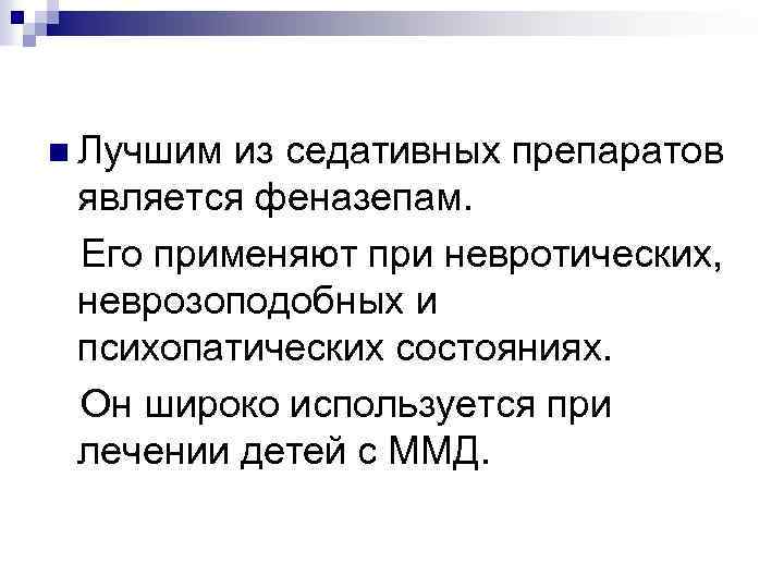 n Лучшим из седативных препаратов является феназепам. Его применяют при невротических, неврозоподобных и психопатических