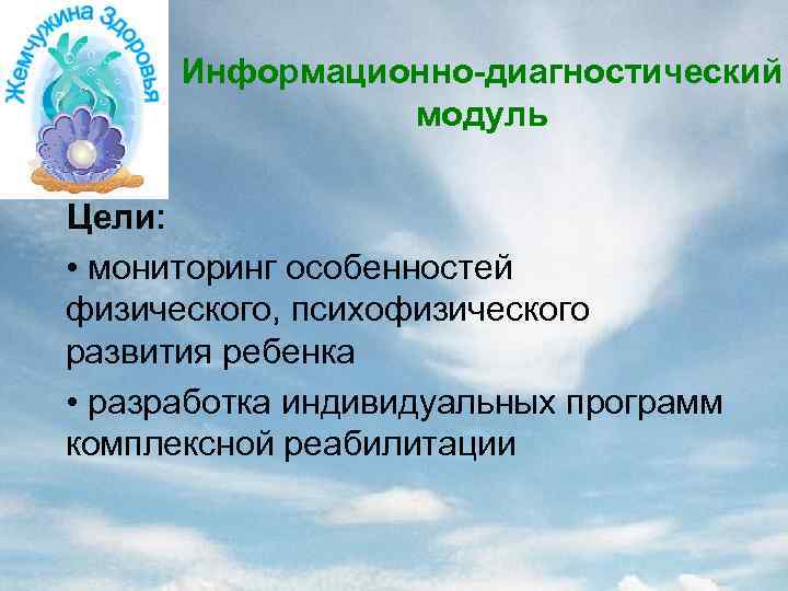 Информационно-диагностический модуль Цели: • мониторинг особенностей физического, психофизического развития ребенка • разработка индивидуальных программ