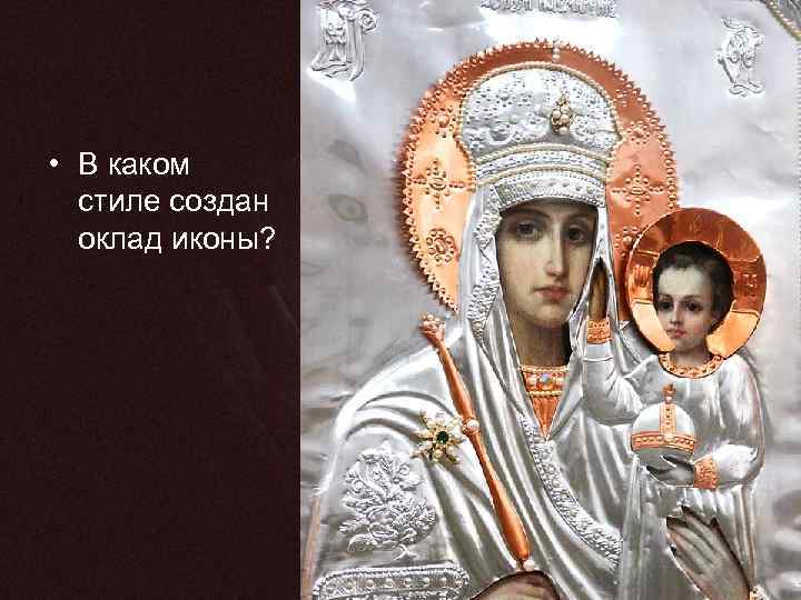  • В каком стиле создан оклад иконы? 