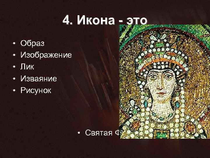 4. Икона - это • • • Образ Изображение Лик Изваяние Рисунок • Святая