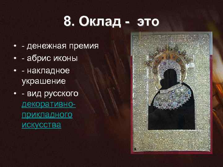 8. Оклад - это • - денежная премия • - абрис иконы • -