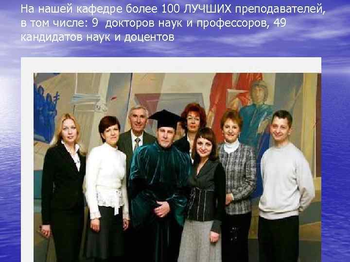 На нашей кафедре более 100 ЛУЧШИХ преподавателей, в том числе: 9 докторов наук и