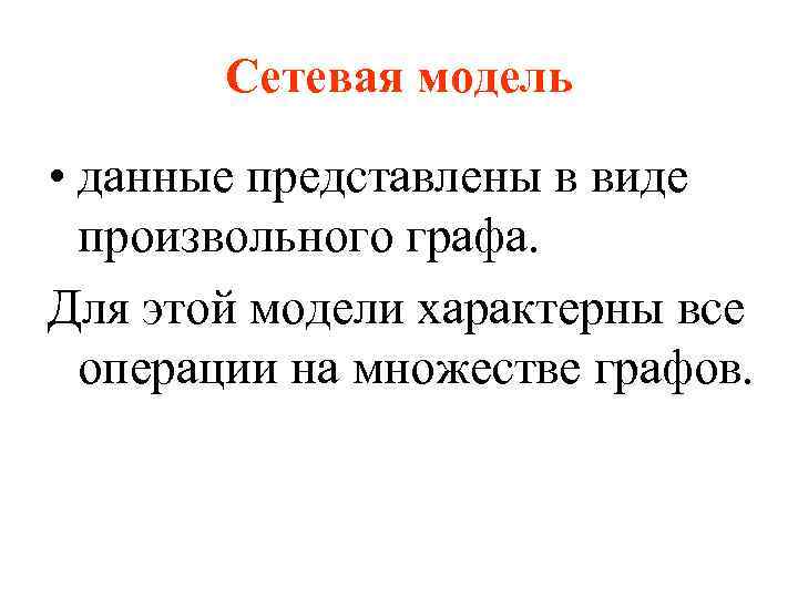 Сетевая модель • данные представлены в виде произвольного графа. Для этой модели характерны все