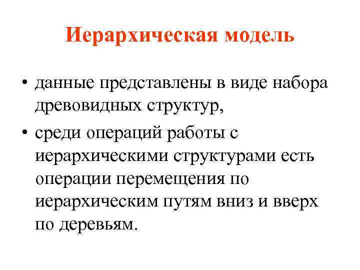 Иерархическая модель • данные представлены в виде набора древовидных структур, • среди операций работы