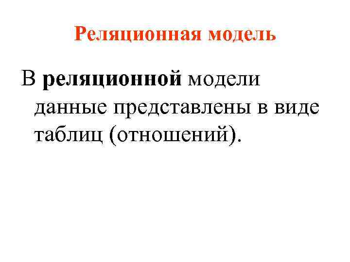 Реляционная модель В реляционной модели данные представлены в виде таблиц (отношений). 