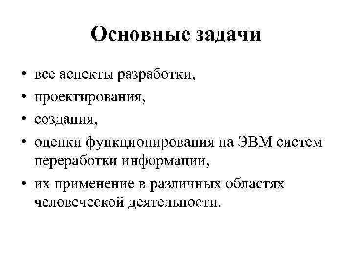 Основные задачи • • все аспекты разработки, проектирования, создания, оценки функционирования на ЭВМ систем