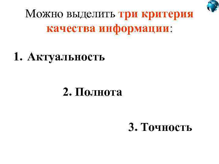 Можно выделить три критерия качества информации: 1. Актуальность 2. Полнота 3. Точность 