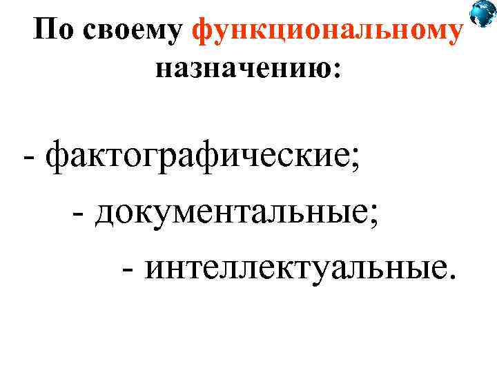 По своему функциональному назначению: фактографические; документальные; интеллектуальные. 