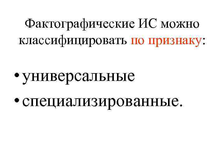 Фактографические ИС можно классифицировать по признаку: • универсальные • специализированные. 