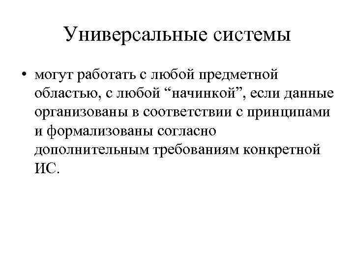 Универсальные системы • могут работать с любой предметной областью, с любой “начинкой”, если данные