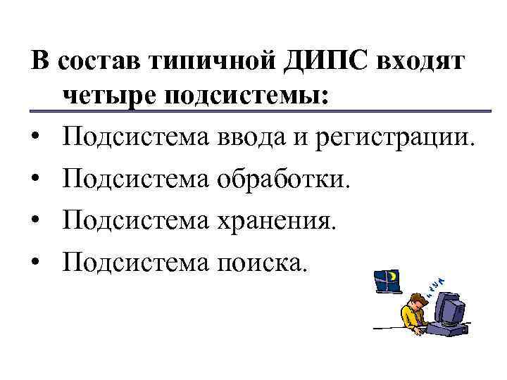 В состав типичной ДИПС входят четыре подсистемы: • Подсистема ввода и регистрации. • Подсистема