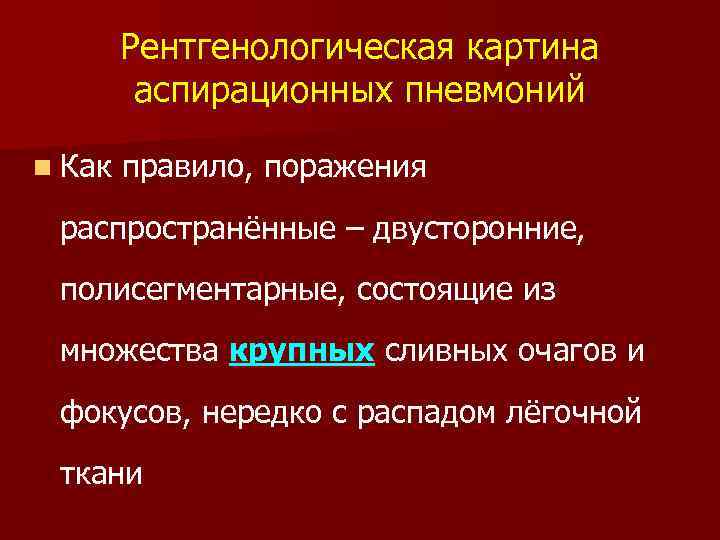 Рентгенологическая картина аспирационных пневмоний n Как правило, поражения распространённые – двусторонние, полисегментарные, состоящие из