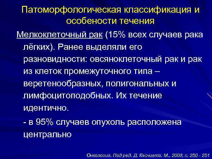 Патоморфологическая классификация и особености течения Мелкоклеточный рак (15% всех случаев рака лёгких). Ранее выделяли