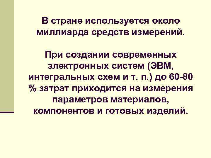 В стране используется около миллиарда средств измерений. При создании современных электронных систем (ЭВМ, интегральных