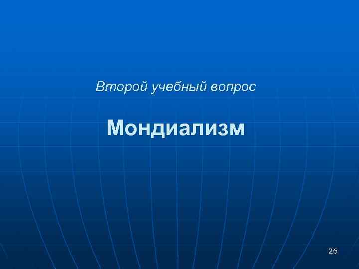 Второй учебный вопрос Мондиализм 26 