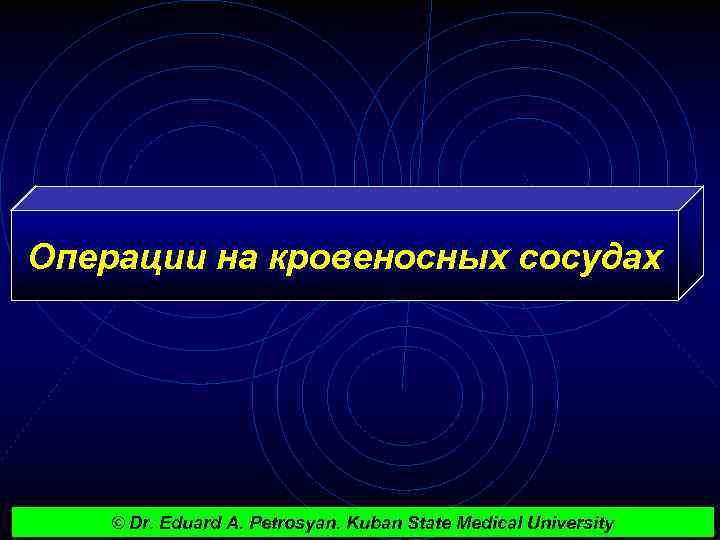 Операции на кровеносных сосудах © Dr. Eduard A. Petrosyan. Kuban State Medical University 