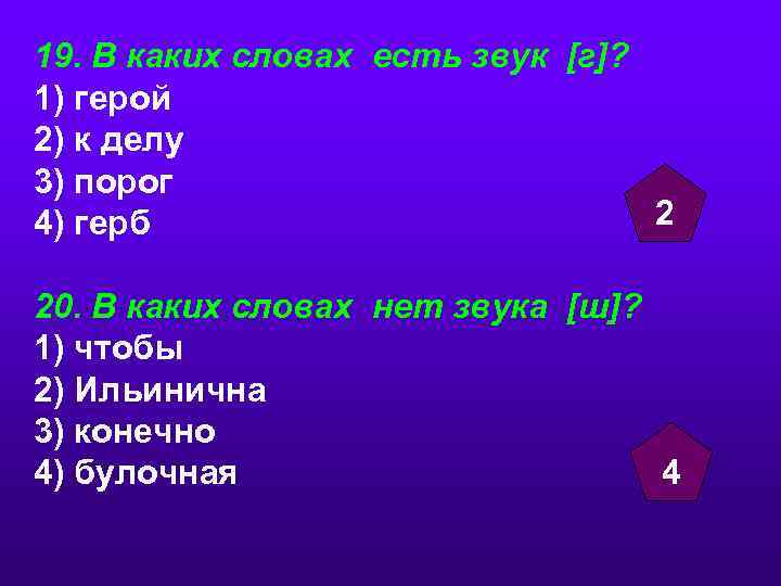 19. В каких словах есть звук [г]? 1) герой 2) к делу 3) порог