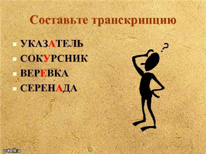 Составьте транскрипцию УКАЗАТЕЛЬ n СОКУРСНИК n ВЕРЕВКА n СЕРЕНАДА n 