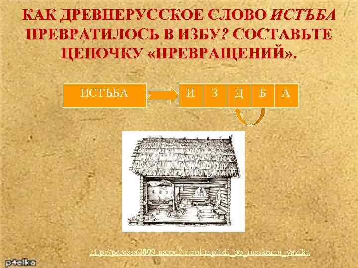 КАК ДРЕВНЕРУССКОЕ СЛОВО ИСТЪБА ПРЕВРАТИЛОСЬ В ИЗБУ? СОСТАВЬТЕ ЦЕПОЧКУ «ПРЕВРАЩЕНИЙ» . ИСТЪБА И С