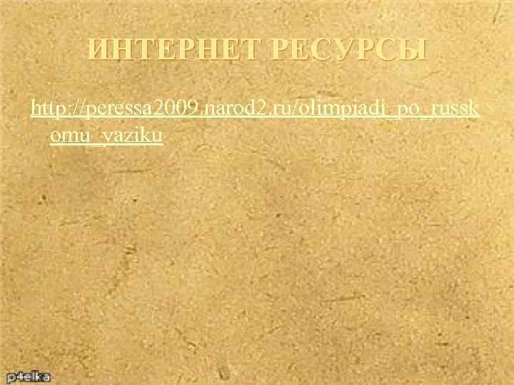 ИНТЕРНЕТ РЕСУРСЫ http: //peressa 2009. narod 2. ru/olimpiadi_po_russk omu_yaziku 