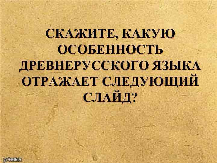 СКАЖИТЕ, КАКУЮ ОСОБЕННОСТЬ ДРЕВНЕРУССКОГО ЯЗЫКА ОТРАЖАЕТ СЛЕДУЮЩИЙ СЛАЙД? 