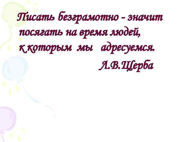 Посягать на чужое. Писать неграмотно значит посягать на время людей. Писать безграмотно значит посягать на время людей к которым. Не посягай на чужое. Что значит посягать.