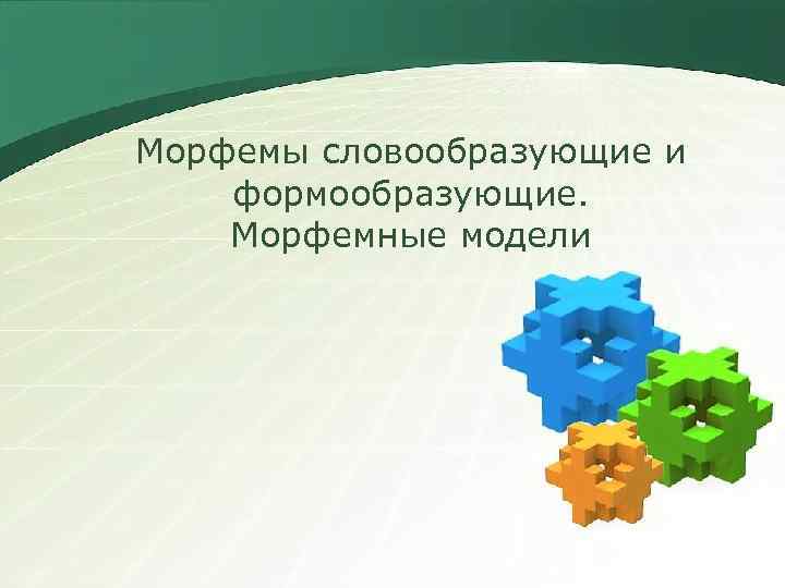 Морфемы словообразующие и формообразующие. Морфемные модели 