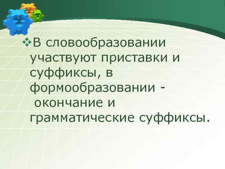 v. В словообразовании участвуют приставки и суффиксы, в формообразовании - окончание и грамматические суффиксы.