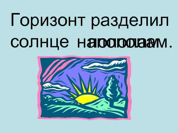 Горизонт разделил солнце напополам. 