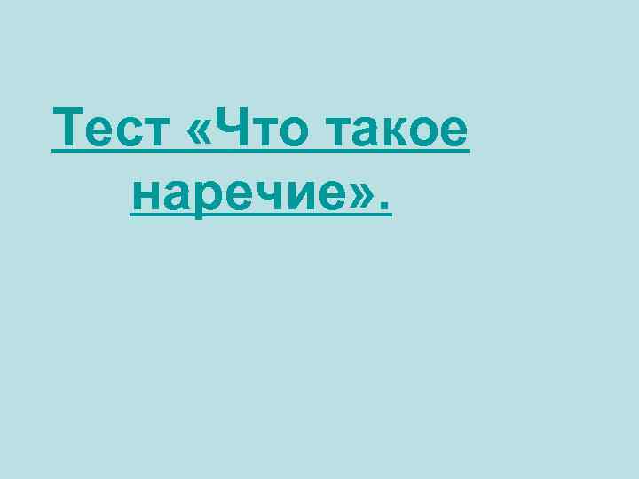 Тест «Что такое наречие» . 