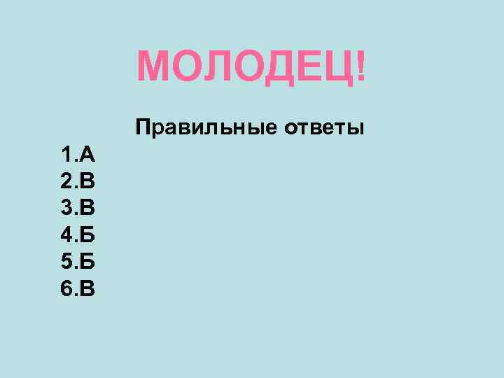 МОЛОДЕЦ! Правильные ответы 1. А 2. В 3. В 4. Б 5. Б 6.