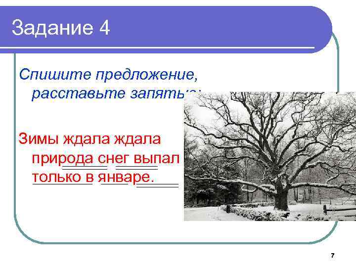 Задание 4 Спишите предложение, расставьте запятые: Зимы ждала природа снег выпал только в январе.