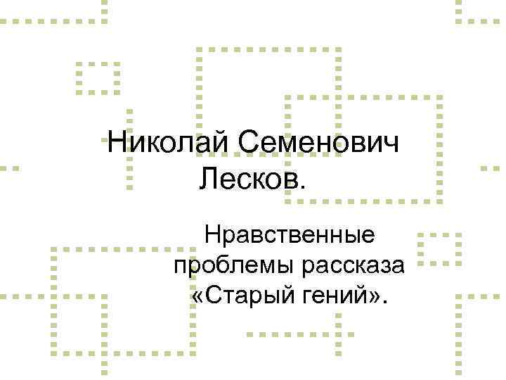 Николай Семенович Лесков. Нравственные проблемы рассказа «Старый гений» . 