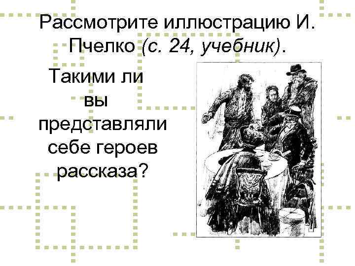 Рассмотрите иллюстрацию И. Пчелко (с. 24, учебник). Такими ли вы представляли себе героев рассказа?