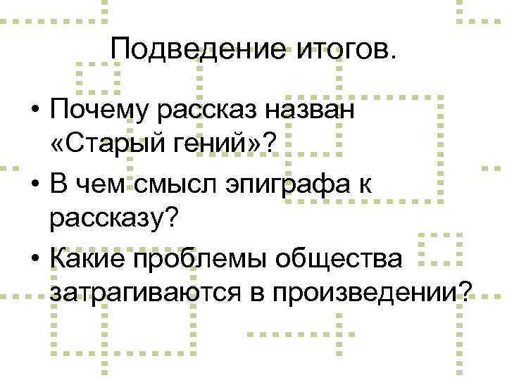 Подведение итогов. • Почему рассказ назван «Старый гений» ? • В чем смысл эпиграфа
