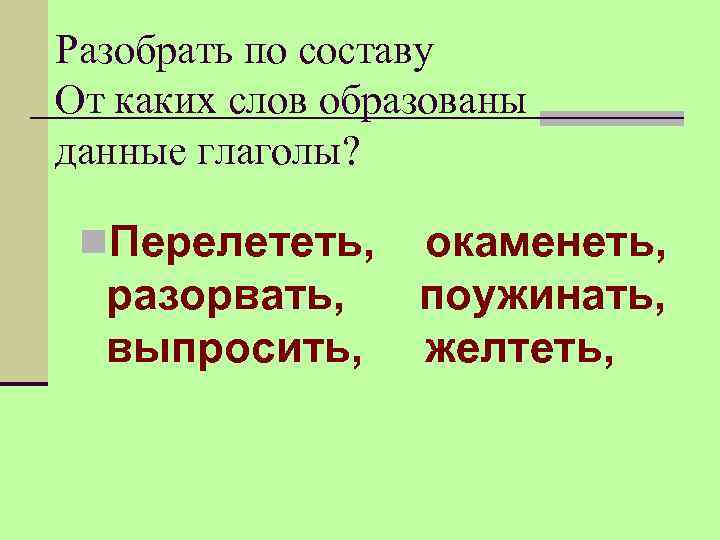 Разобрать по составу От каких слов образованы данные глаголы? n. Перелететь, окаменеть, разорвать, поужинать,