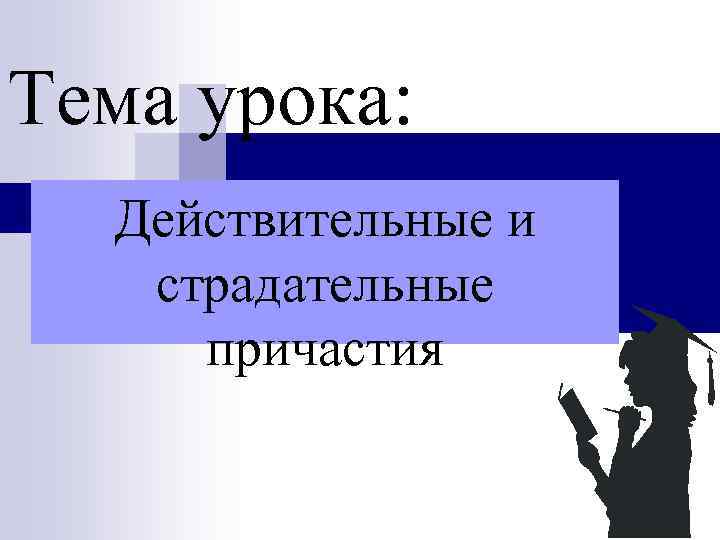 Тема урока: Действительные и страдательные причастия 