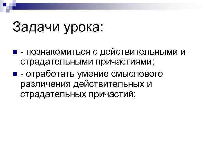 Задачи урока: - познакомиться с действительными и страдательными причастиями; n - отработать умение смыслового