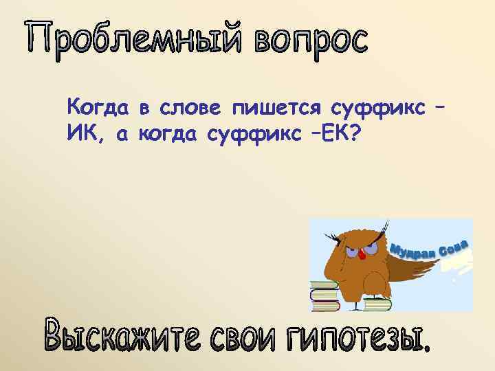    ПРАВИЛО:  • Суффикс –ИК- сохраняет гласную  при изменении формы