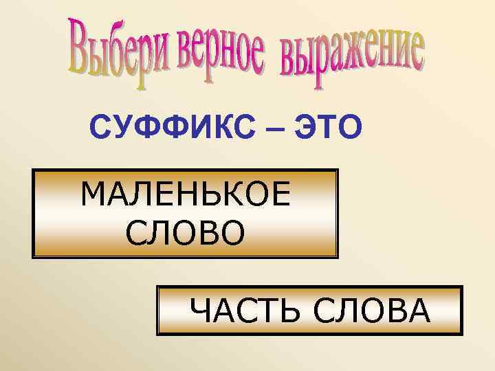 СУФФИКС – ЭТО МАЛЕНЬКОЕ  СЛОВО ЧАСТЬ СЛОВА 