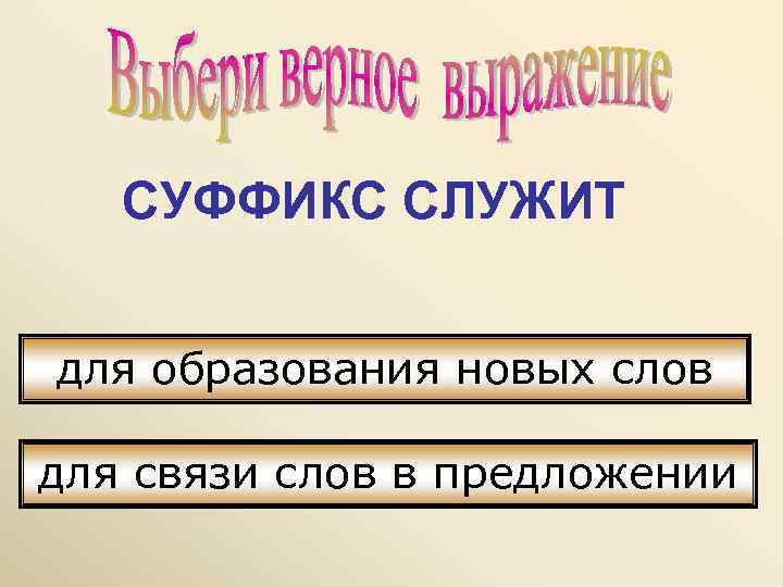   СУФФИКС СЛУЖИТ  для образования новых слов для связи слов в предложении