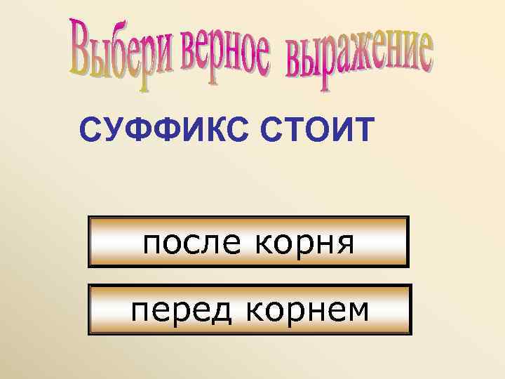 СУФФИКС СТОИТ после корня  перед корнем 