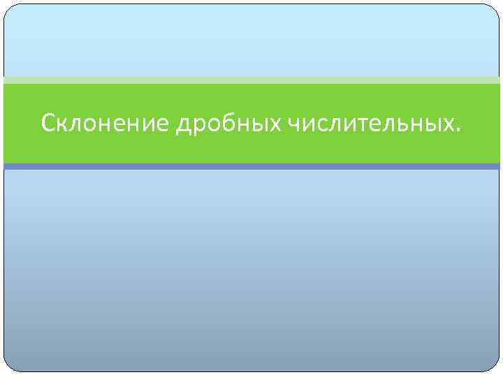 Склонение дробных числительных. 
