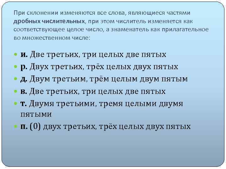 При склонении изменяются все слова, являющиеся частями дробных числительных, при этом числитель изменяется как