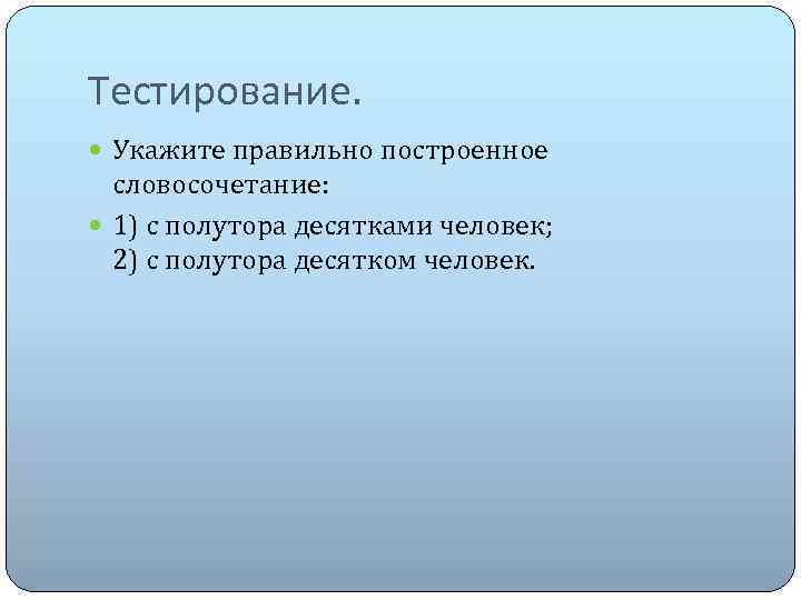 Тестирование. Укажите правильно построенное словосочетание: 1) с полутора десятками человек; 2) с полутора десятком