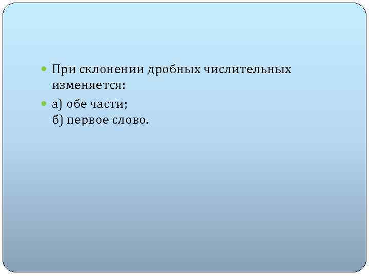  При склонении дробных числительных изменяется: а) обе части; б) первое слово. 