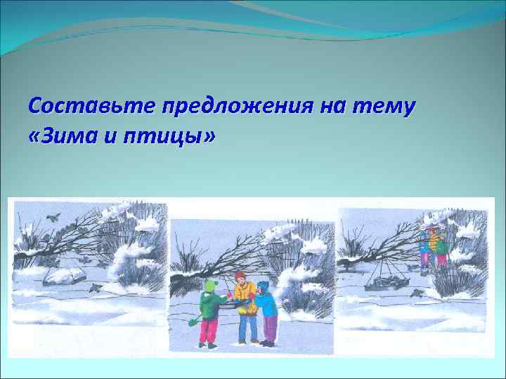Составьте предложения на тему «Зима и птицы» 