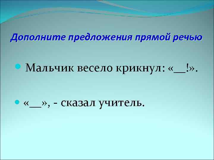 Дополните предложения прямой речью Мальчик весело крикнул: «__!» . «__» , - сказал учитель.