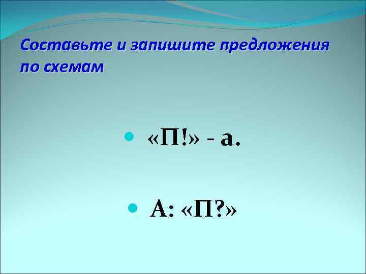 Составьте и запишите предложения по схемам «П!» - а. А: «П? » 