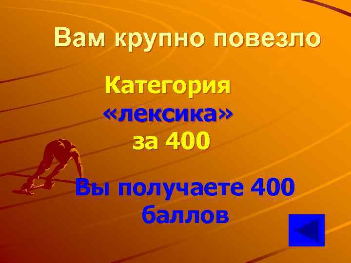Вам крупно повезло Категория «лексика» за 400 Вы получаете 400 баллов 